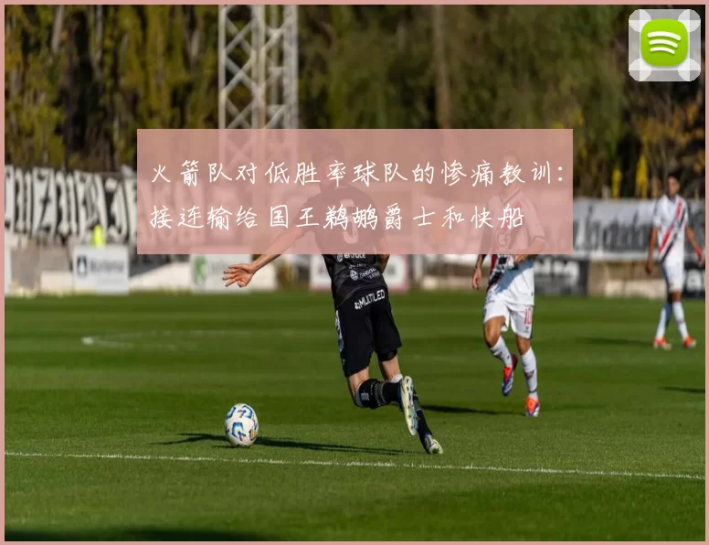 火箭队对低胜率球队的惨痛教训：接连输给国王鹈鹕爵士和快船