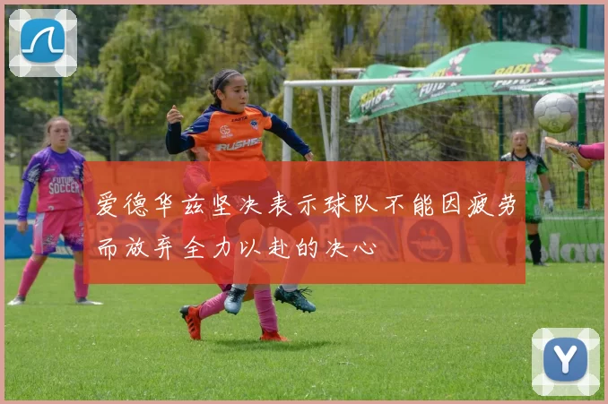 爱德华兹坚决表示球队不能因疲劳而放弃全力以赴的决心