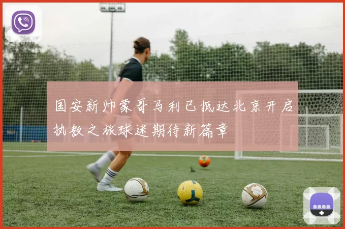 国安新帅蒙哥马利已抵达北京开启执教之旅球迷期待新篇章
