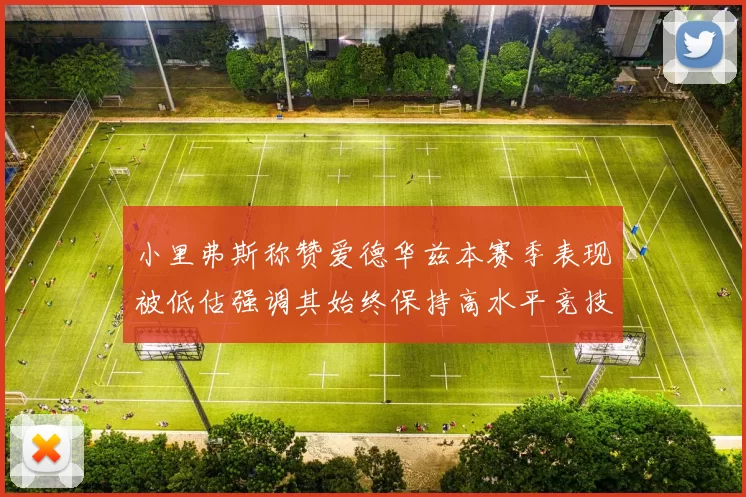 小里弗斯称赞爱德华兹本赛季表现被低估强调其始终保持高水平竞技状态